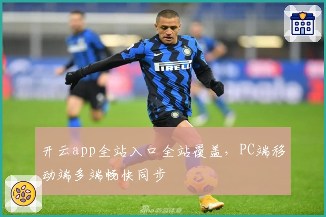 开云app全站入口全站覆盖，PC端移动端多端畅快同步