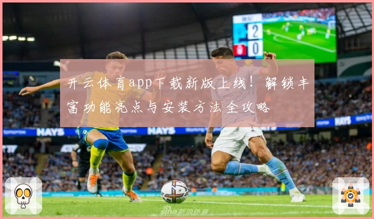 开云体育app下载新版上线!解锁丰富功能亮点与安装方法全攻略