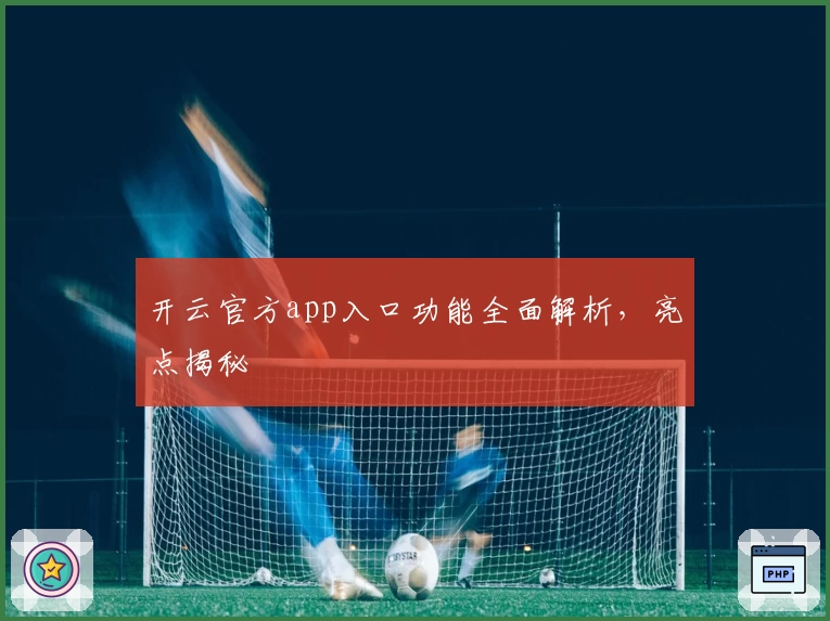 开云官方app入口功能全面解析，亮点揭秘