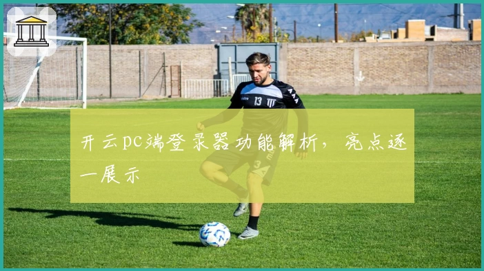 开云pc端登录器功能解析,亮点逐一展示