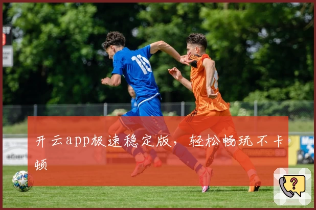 开云app极速稳定版,轻松畅玩不卡顿