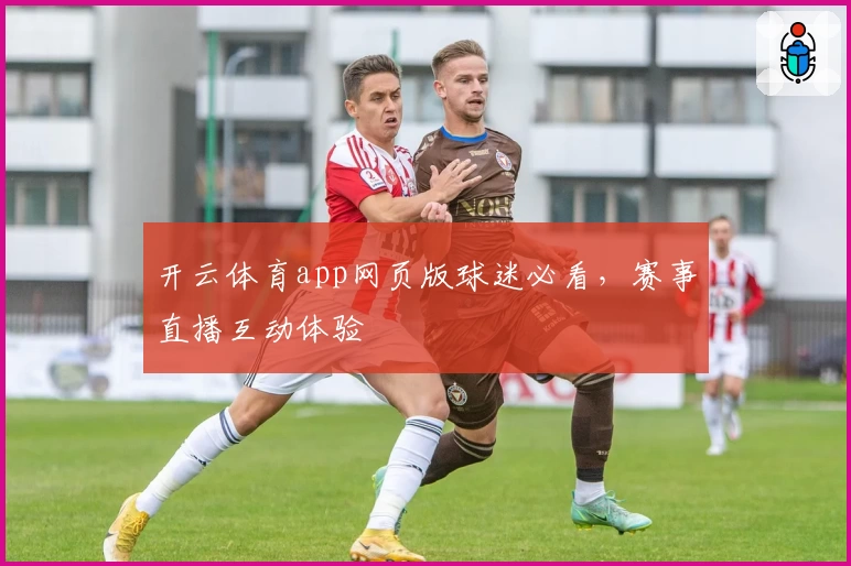 开云体育app网页版球迷必看，赛事直播互动体验