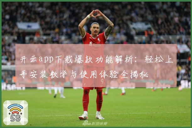 开云app下载爆款功能解析：轻松上手安装教学与使用体验全揭秘