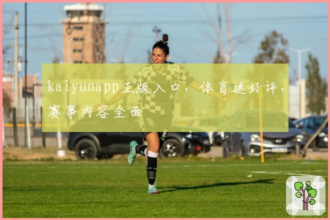 kaiyunapp正版入口，体育迷好评，赛事内容全面