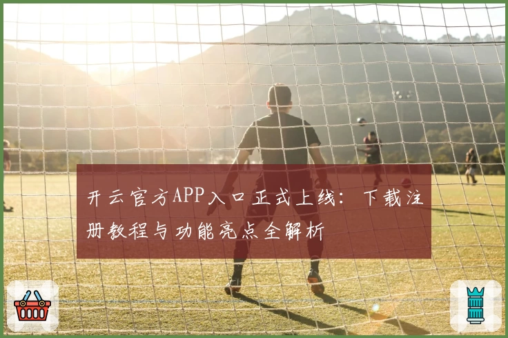 开云官方APP入口正式上线:下载注册教程与功能亮点全解析